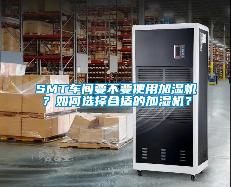 SMT車間要不要使用加濕機？如何選擇合適的加濕機？