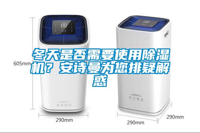 冬天是否需要使用除濕機？安詩曼為您排疑解惑