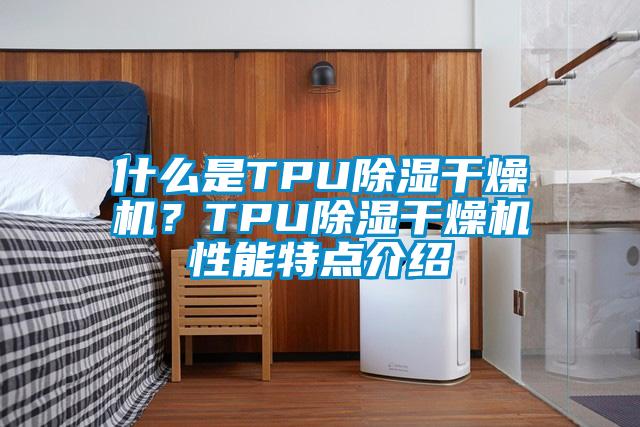 什么是TPU除濕干燥機？TPU除濕干燥機性能特點介紹