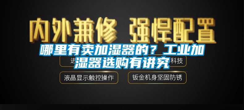 哪里有賣加濕器的？工業加濕器選購有講究