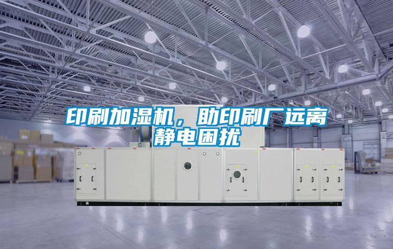 印刷加濕機，助印刷廠遠離靜電困擾