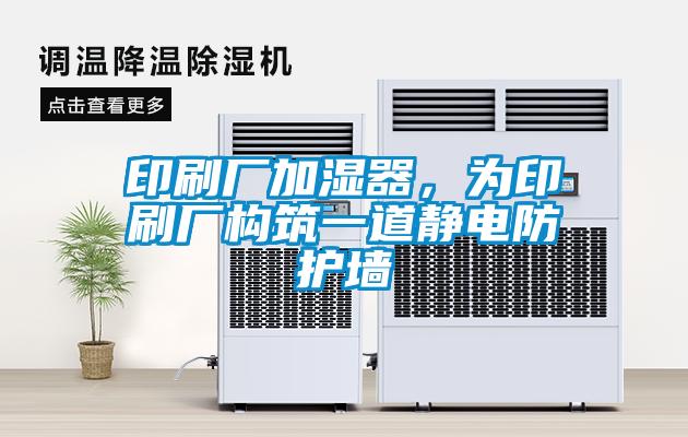 印刷廠加濕器，為印刷廠構筑一道靜電防護墻