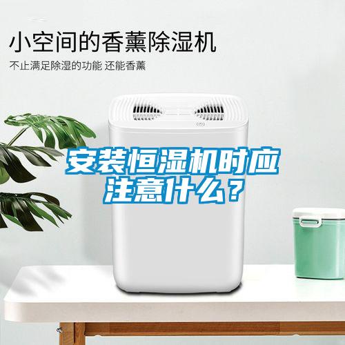 安裝恒濕機時應注意什么？