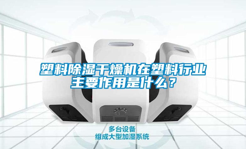 塑料除濕干燥機在塑料行業主要作用是什么？