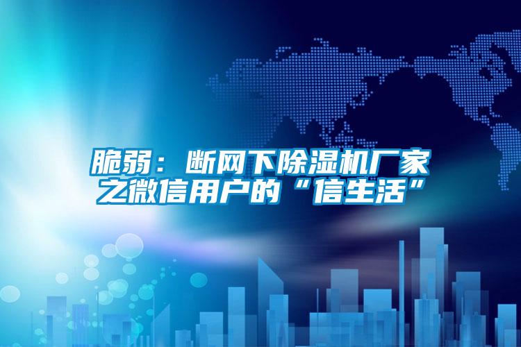 脆弱：斷網下除濕機廠家之微信用戶的“信生活”