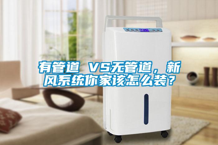 有管道 VS無管道，新風系統你家該怎么裝？