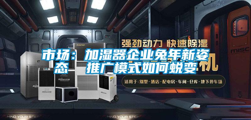 市場：加濕器企業兔年新姿態  推廣模式如何蛻變