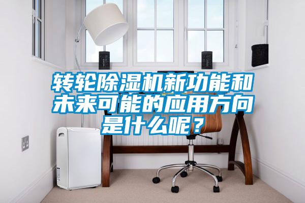 轉輪除濕機新功能和未來可能的應用方向是什么呢？