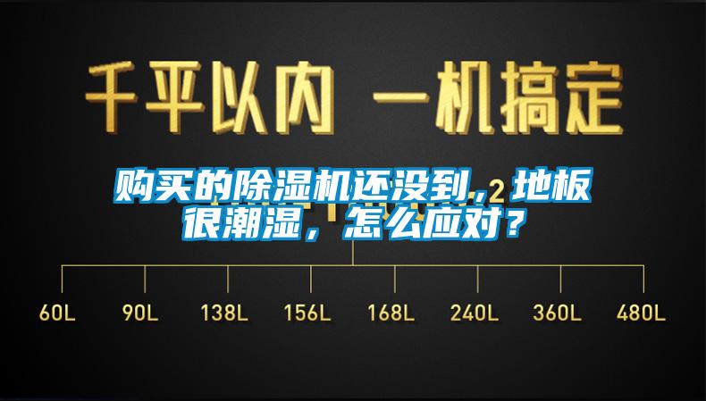 購買的除濕機還沒到，地板很潮濕，怎么應對？