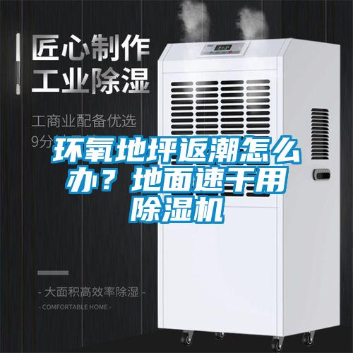 環氧地坪返潮怎么辦？地面速干用除濕機