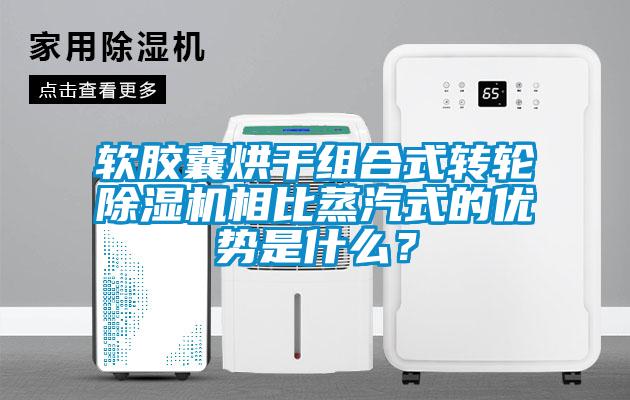 軟膠囊烘干組合式轉輪除濕機相比蒸汽式的優勢是什么？