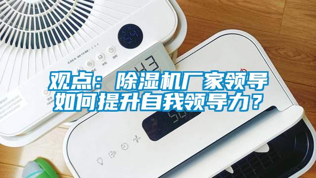 觀點：除濕機廠家領導如何提升自我領導力？