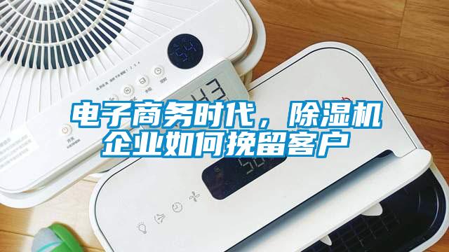 電子商務時代，除濕機企業如何挽留客戶