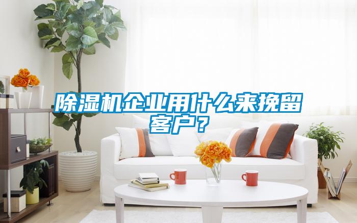 除濕機企業用什么來挽留客戶？