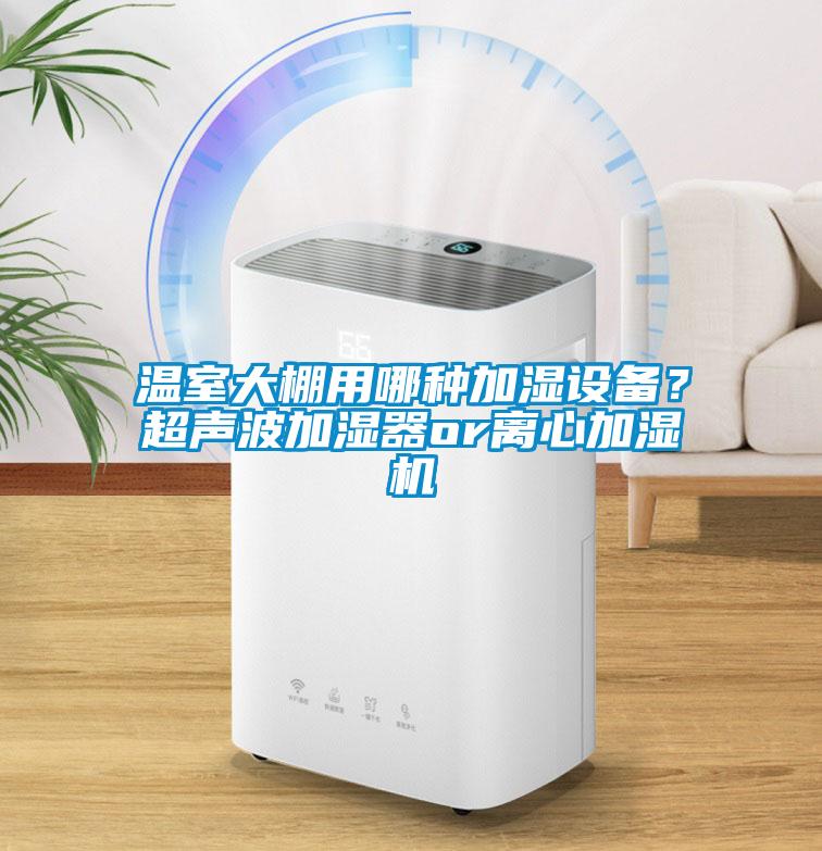 溫室大棚用哪種加濕設備？超聲波加濕器or離心加濕機