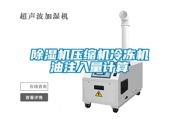 除濕機壓縮機冷凍機油注入量計算