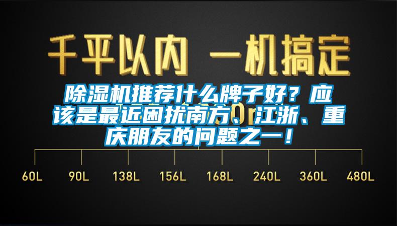 除濕機推薦什么牌子好？應該是最近困擾南方、江浙、重慶朋友的問題之一！