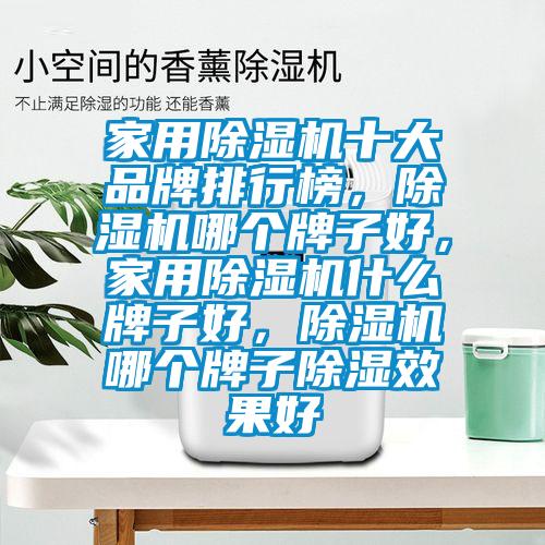 家用除濕機十大品牌排行榜，除濕機哪個牌子好，家用除濕機什么牌子好，除濕機哪個牌子除濕效果好