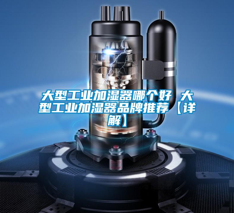 大型工業加濕器哪個好 大型工業加濕器品牌推薦【詳解】