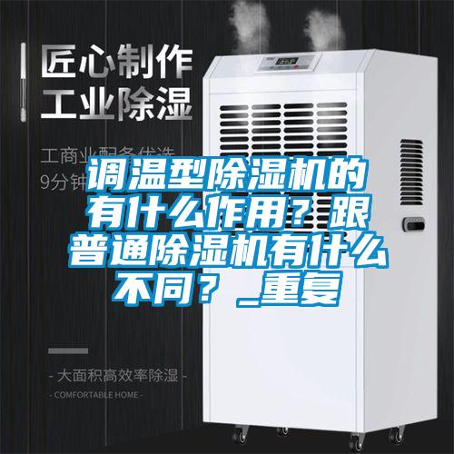 調溫型除濕機的有什么作用？跟普通除濕機有什么不同？_重復