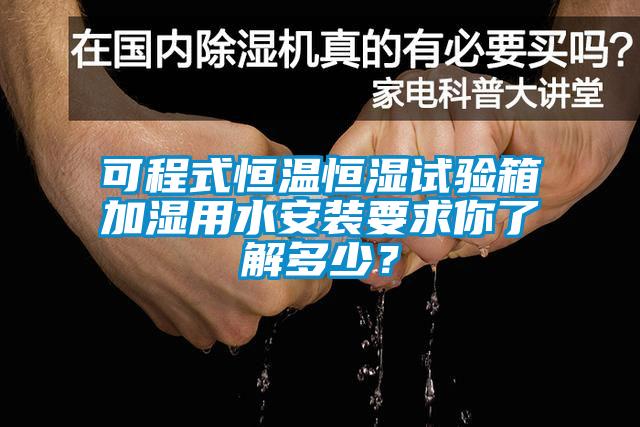 可程式恒溫恒濕試驗箱加濕用水安裝要求你了解多少？