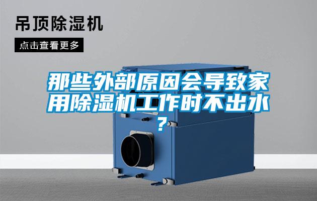 那些外部原因會導致家用除濕機工作時不出水？