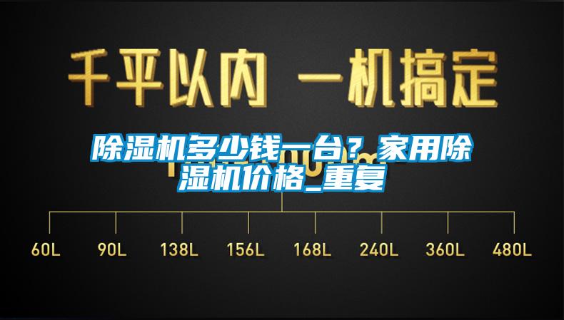 除濕機多少錢一臺？家用除濕機價格_重復