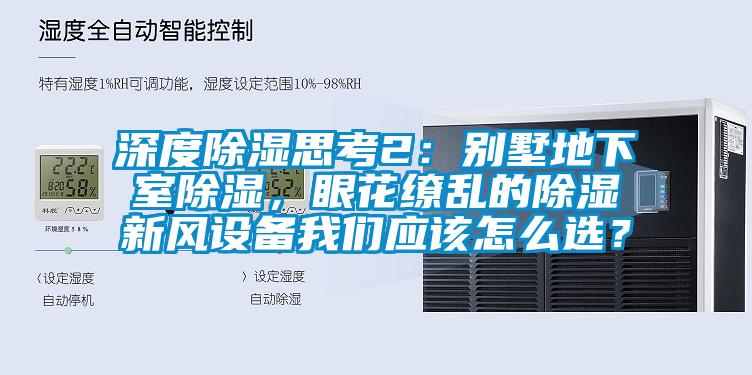 深度除濕思考2：別墅地下室除濕，眼花繚亂的除濕新風設備我們應該怎么選？