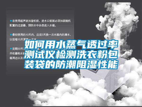 如何用水蒸氣透過率測試儀檢測洗衣粉包裝袋的防潮阻濕性能