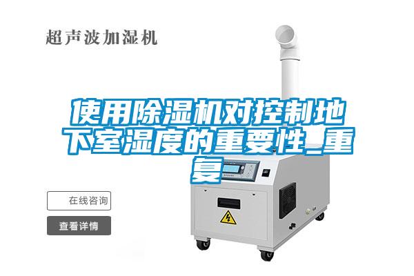 使用除濕機對控制地下室濕度的重要性_重復