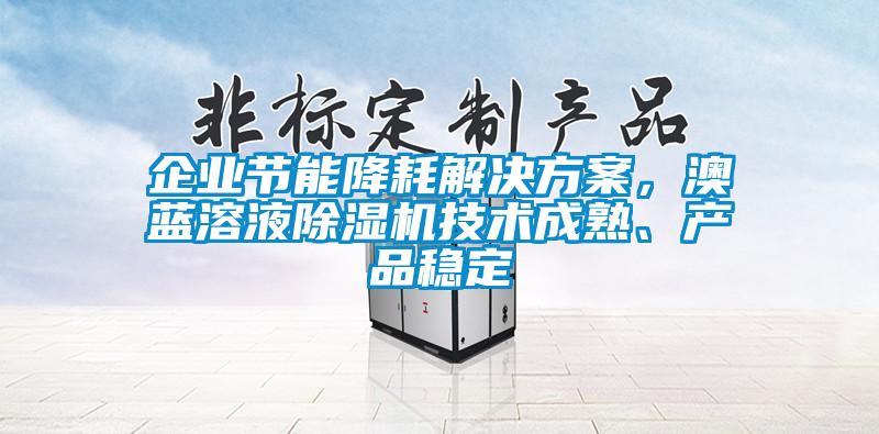 企業節能降耗解決方案，澳藍溶液除濕機技術成熟、產品穩定