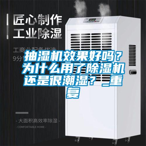 抽濕機效果好嗎？為什么用了除濕機還是很潮濕？_重復