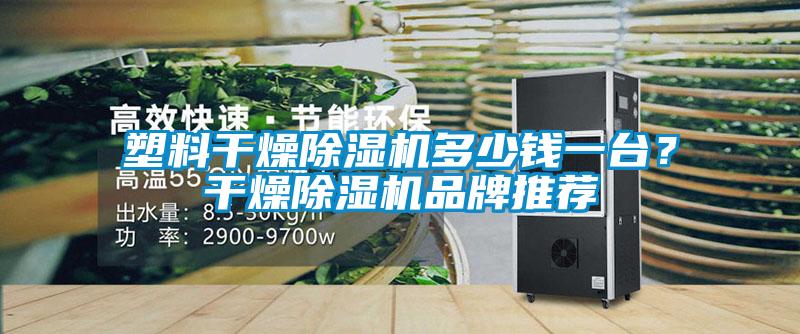 塑料干燥除濕機多少錢一臺？干燥除濕機品牌推薦