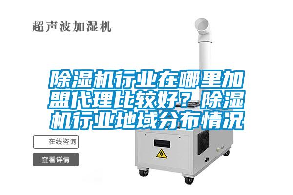 除濕機行業在哪里加盟代理比較好？除濕機行業地域分布情況