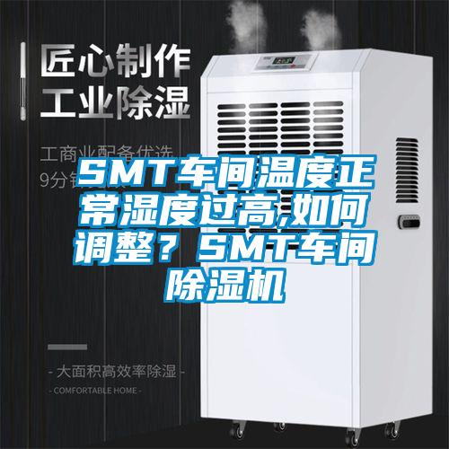 SMT車間溫度正常濕度過高,如何調整？SMT車間除濕機