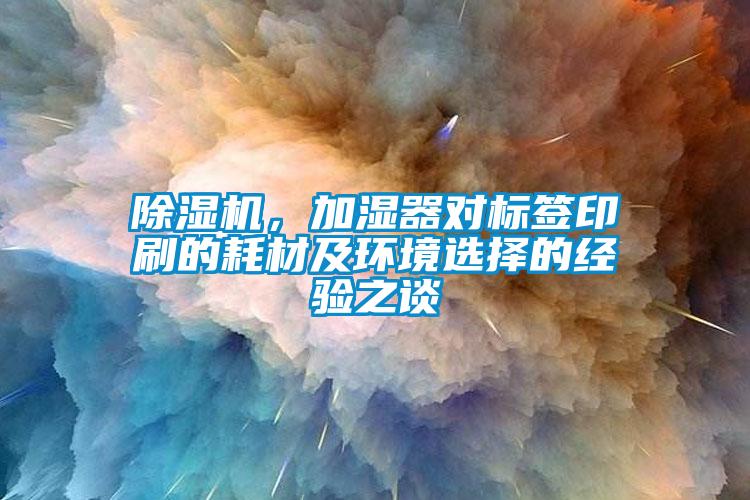 除濕機，加濕器對標簽印刷的耗材及環境選擇的經驗之談