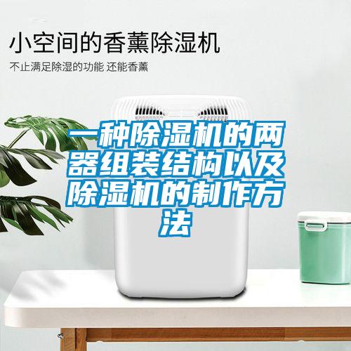 一種除濕機的兩器組裝結構以及除濕機的制作方法