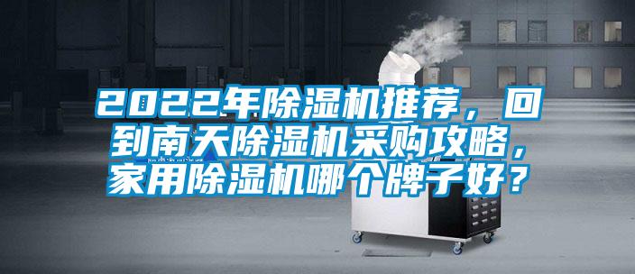 2022年除濕機推薦，回到南天除濕機采購攻略，家用除濕機哪個牌子好？