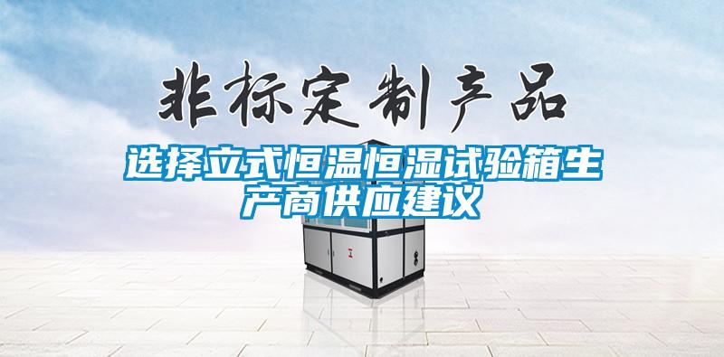 選擇立式恒溫恒濕試驗箱生產商供應建議