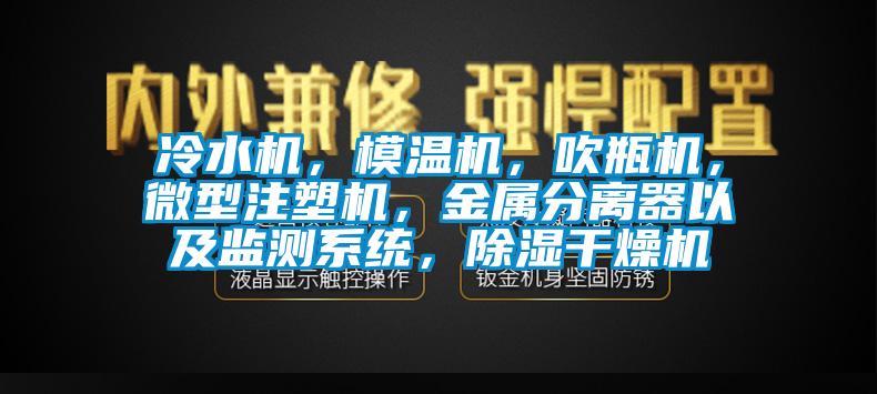 冷水機，模溫機，吹瓶機，微型注塑機，金屬分離器以及監測系統，除濕干燥機