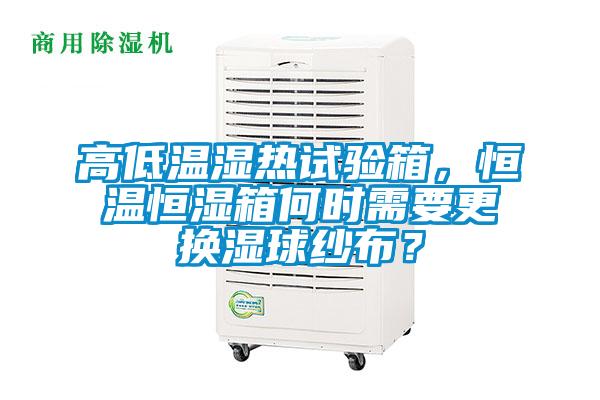 高低溫濕熱試驗箱，恒溫恒濕箱何時需要更換濕球紗布？