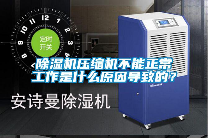 除濕機壓縮機不能正常工作是什么原因導致的？