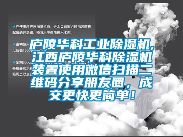 廬陵華科工業除濕機,江西廬陵華科除濕機裝置使用微信掃描二維碼分享朋友圈，成交更快更簡單！