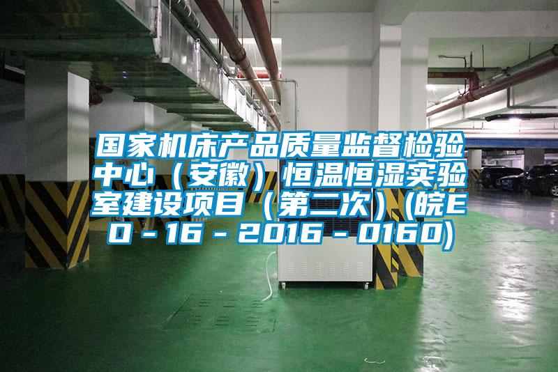 國家機床產品質量監督檢驗中心（安徽）恒溫恒濕實驗室建設項目（第二次）(皖EO－16－2016－0160)