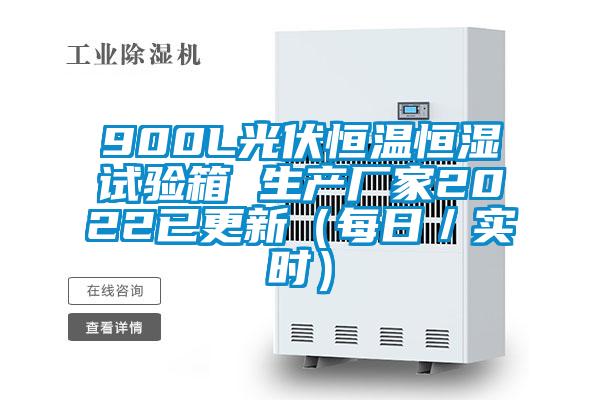 900L光伏恒溫恒濕試驗箱 生產廠家2022已更新（每日／實時）