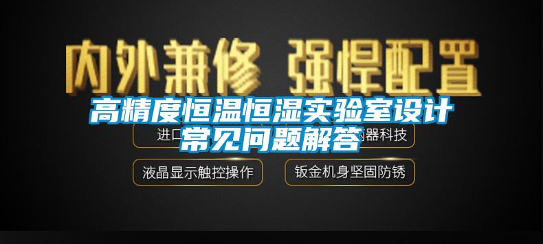 高精度恒溫恒濕實驗室設計常見問題解答