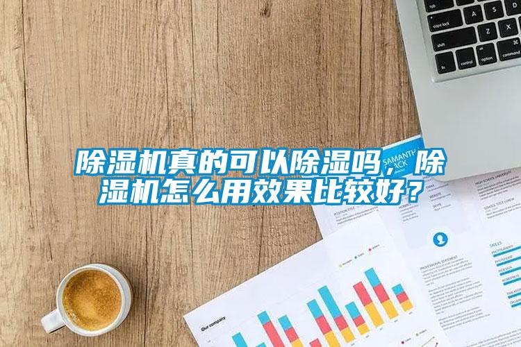 除濕機真的可以除濕嗎，除濕機怎么用效果比較好？