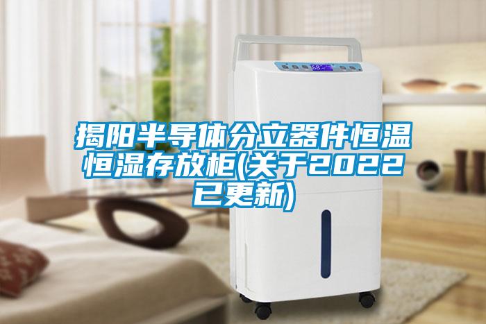 揭陽半導體分立器件恒溫恒濕存放柜(關于2022已更新)