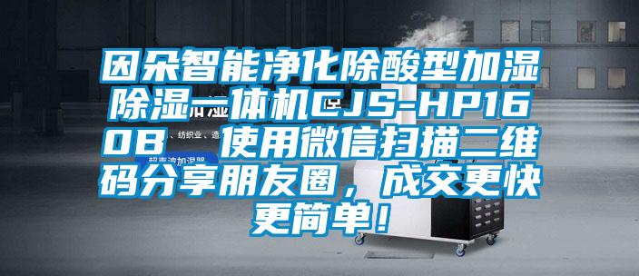 因朵智能凈化除酸型加濕除濕一體機CJS-HP160B  使用微信掃描二維碼分享朋友圈，成交更快更簡單！