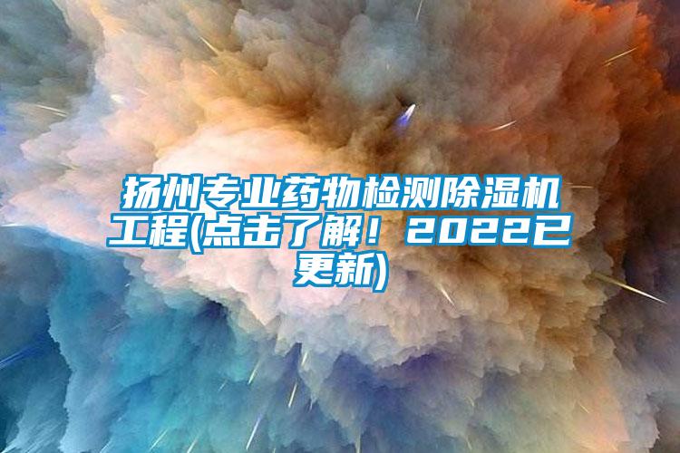 揚州專業藥物檢測除濕機工程(點擊了解！2022已更新)